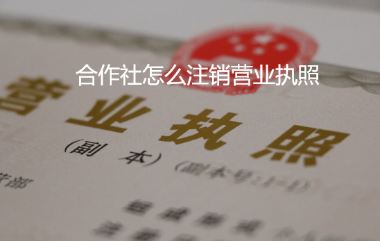 合作社怎么注銷營業(yè)執(zhí)照(合作社注銷營業(yè)執(zhí)照需要的材料)