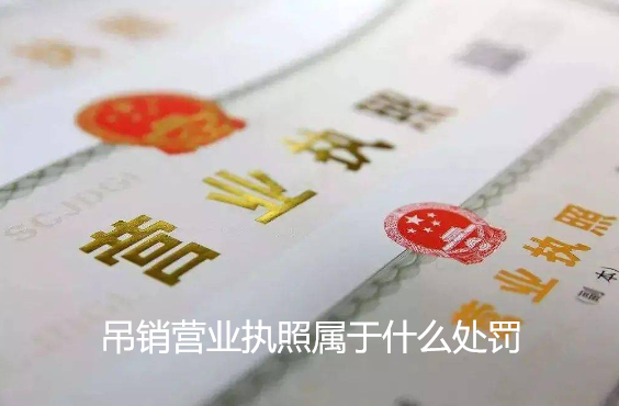 吊銷營業(yè)執(zhí)照屬于什么處罰(吊銷營業(yè)執(zhí)照有什么影響)