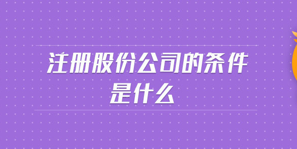 注冊(cè)股份有限公司條件有哪些