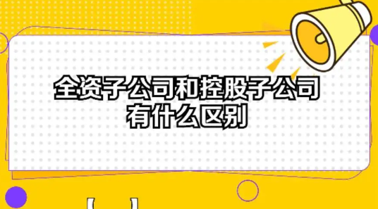 注冊全資子公司與控股子公司的區別